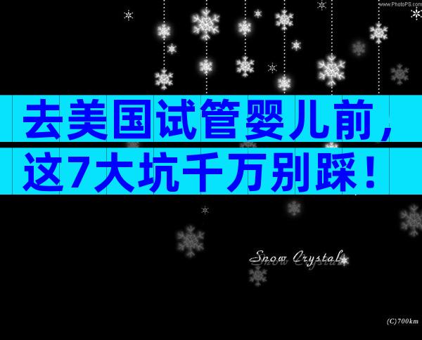 去美国试管婴儿前，这7大坑千万别踩！