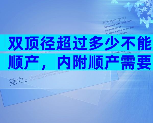 双顶径超过多少不能顺产，内附顺产需要满足的条件