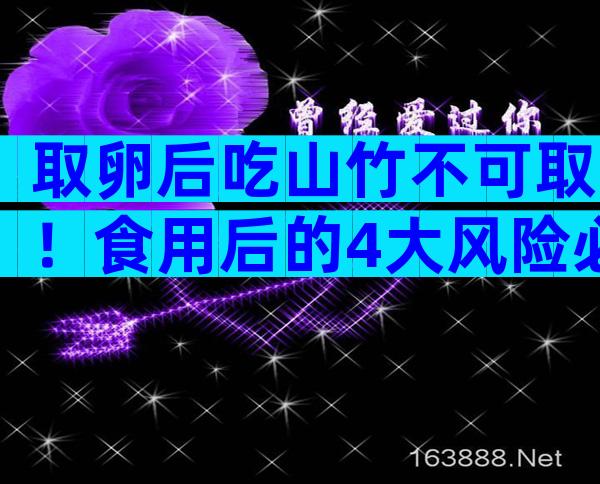 取卵后吃山竹不可取！食用后的4大风险必须知道