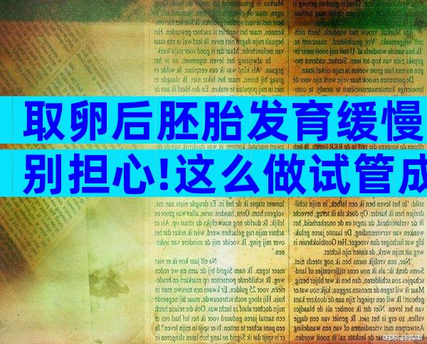 取卵后胚胎发育缓慢别担心!这么做试管成功率翻倍