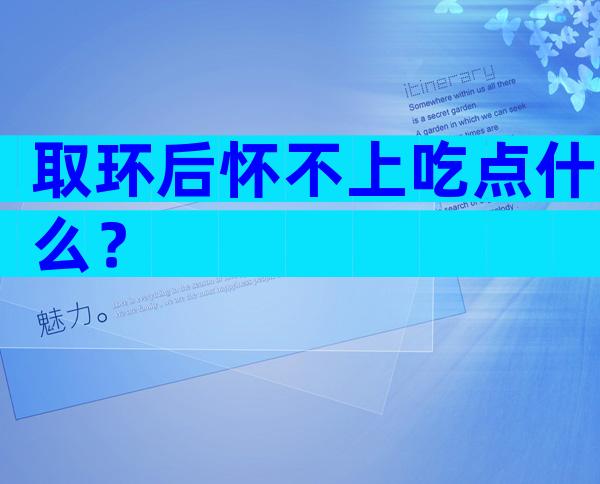 取环后怀不上吃点什么？