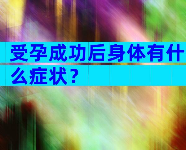 受孕成功后身体有什么症状？