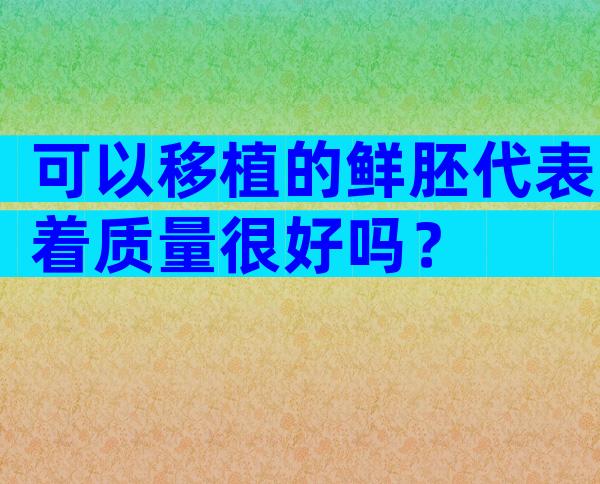 可以移植的鲜胚代表着质量很好吗？
