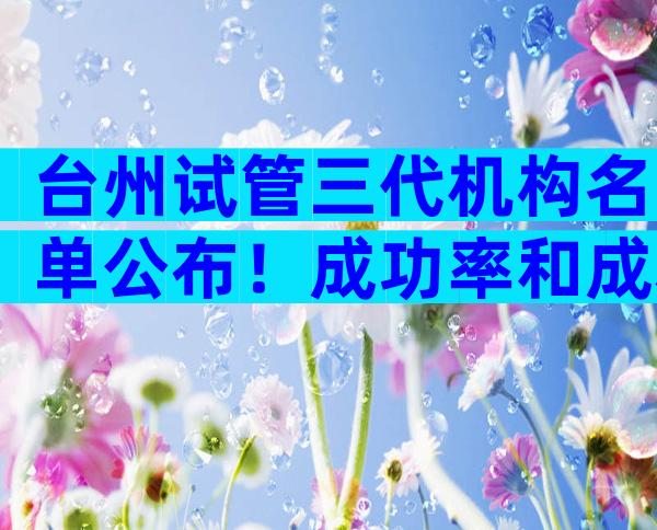台州试管三代机构名单公布！成功率和成本如何分析