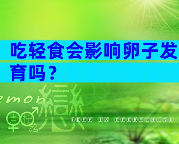 吃轻食会影响卵子发育吗？