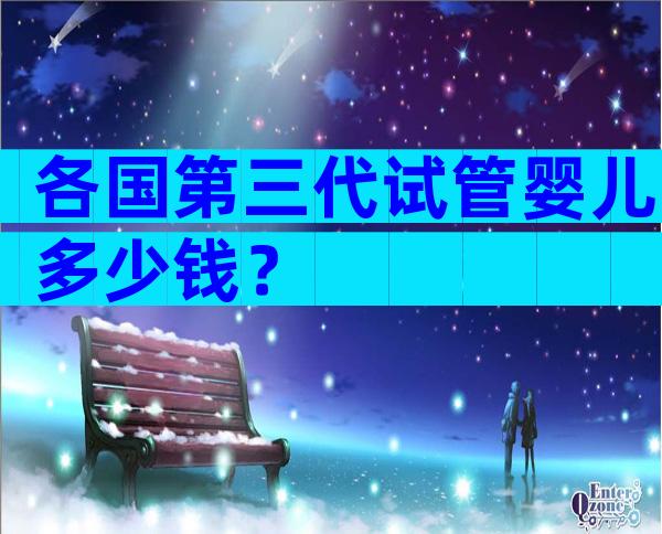 各国第三代试管婴儿多少钱？