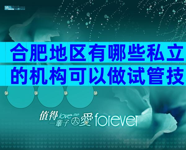 合肥地区有哪些私立的机构可以做试管技术？孕妇梦到自己和别人打架是在预示**女吗？