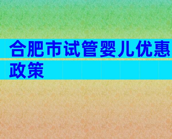 合肥市试管婴儿优惠政策