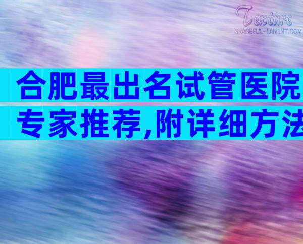 合肥最出名试管医院专家推荐,附详细方法
