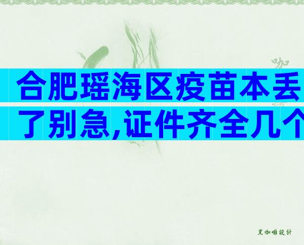合肥瑶海区疫苗本丢了别急,证件齐全几个步骤就能补回来