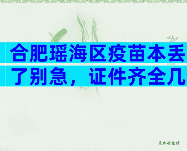 合肥瑶海区疫苗本丢了别急，证件齐全几个步骤就能补回来