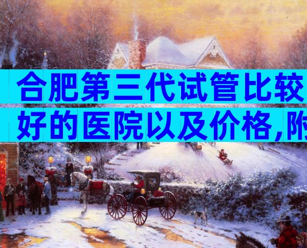 合肥第三代试管比较好的医院以及价格,附最新就医指南