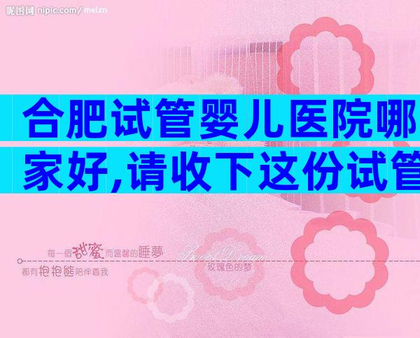 合肥试管婴儿医院哪家好,请收下这份试管医院排名