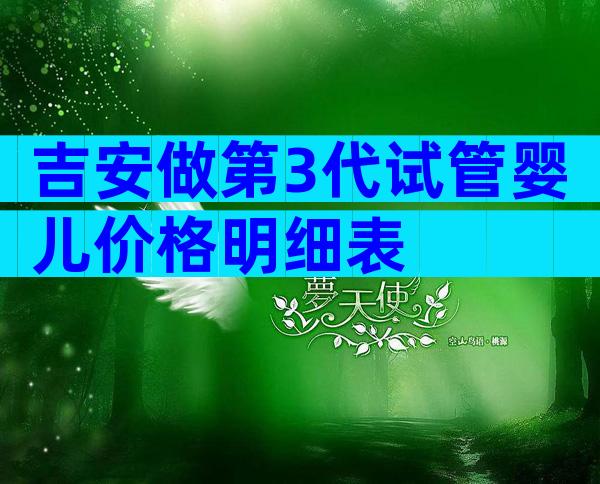 吉安做第3代试管婴儿价格明细表