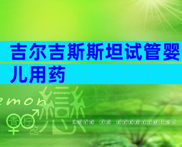 吉尔吉斯斯坦试管婴儿用药