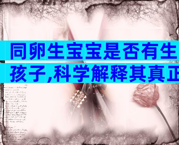 同卵生宝宝是否有生孩子,科学解释其真正原因