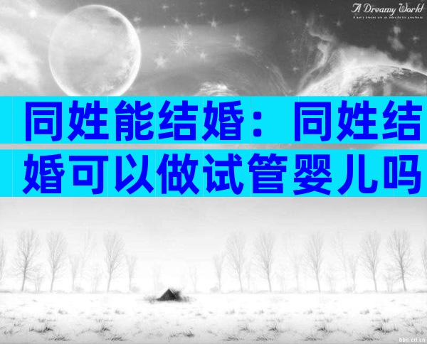 同姓能结婚：同姓结婚可以做试管婴儿吗？