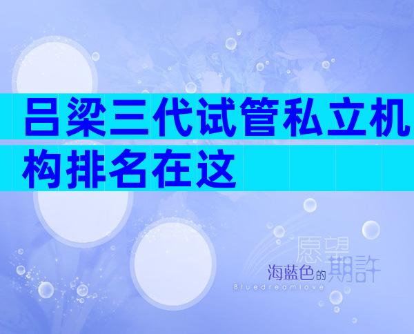 吕梁三代试管私立机构排名在这