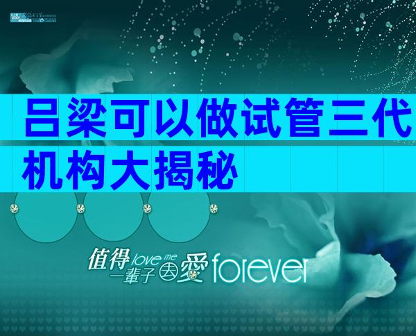 吕梁可以做试管三代机构大揭秘