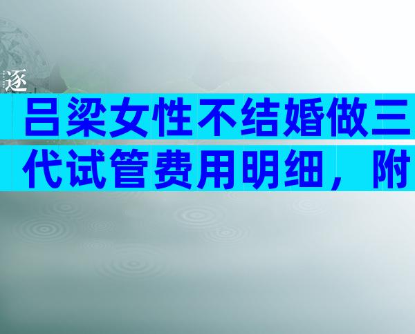 吕梁女性不结婚做三代试管费用明细，附费用及生育指南