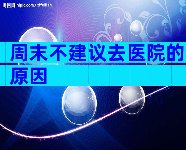 周末不建议去医院的原因