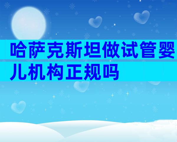 哈萨克斯坦做试管婴儿机构正规吗