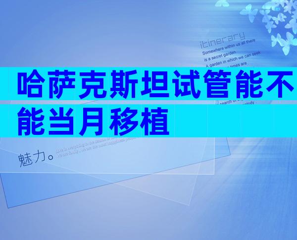 哈萨克斯坦试管能不能当月移植