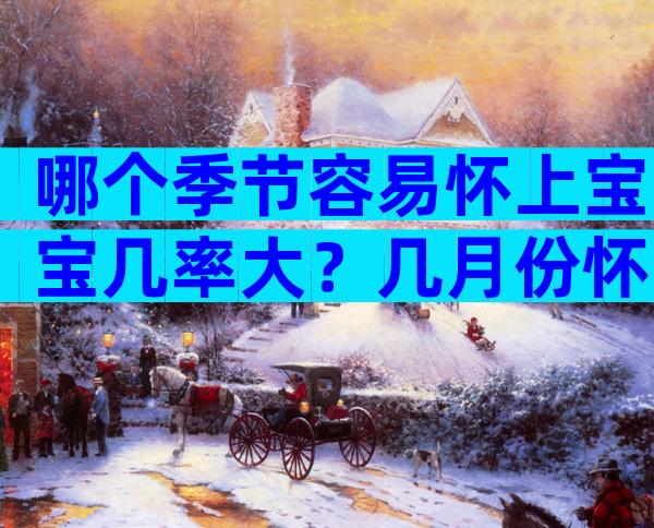 哪个季节容易怀上宝宝几率大？几月份怀上宝宝几率大些？