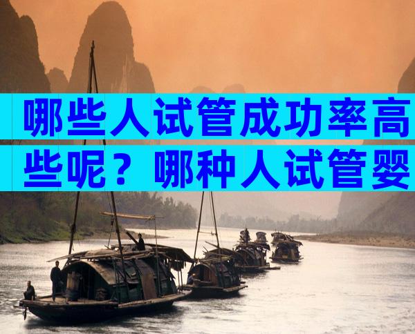 哪些人试管成功率高些呢？哪种人试管婴儿成功率高？