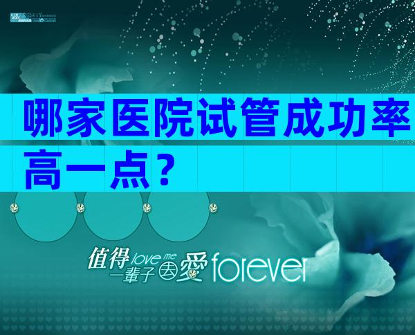 哪家医院试管成功率高一点？
