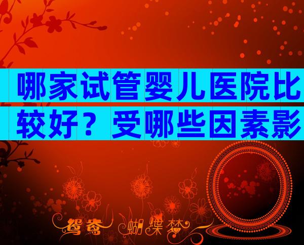 哪家试管婴儿医院比较好？受哪些因素影响