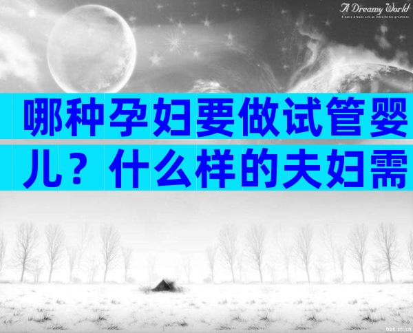 哪种孕妇要做试管婴儿？什么样的夫妇需要做试管婴儿？