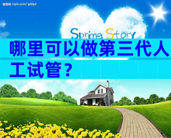 哪里可以做第三代人工试管？