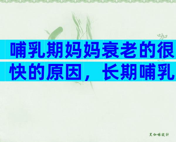 哺乳期妈妈衰老的很快的原因，长期哺乳妈妈体质会不会变差？