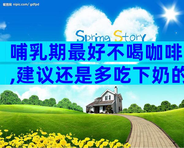 哺乳期最好不喝咖啡,建议还是多吃下奶的食物