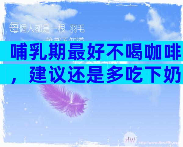 哺乳期最好不喝咖啡，建议还是多吃下奶的食物