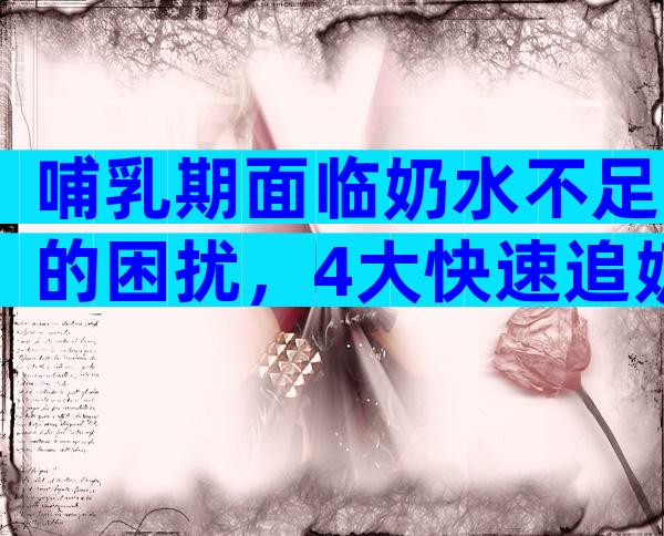 哺乳期面临奶水不足的困扰，4大快速追奶方法当天见效