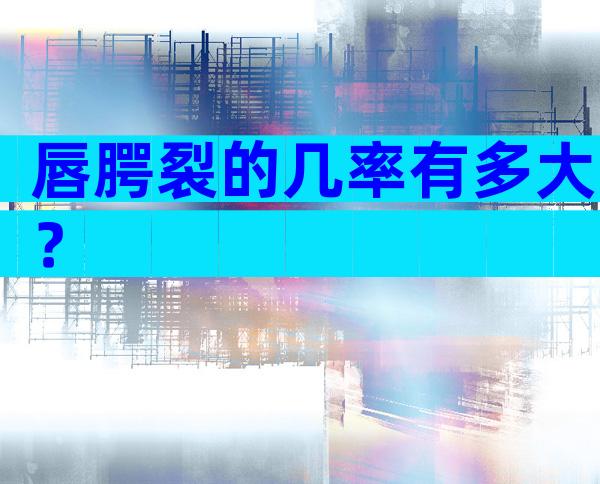 唇腭裂的几率有多大？