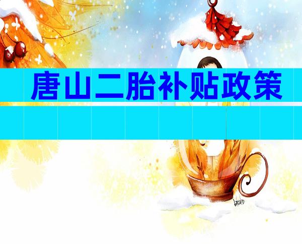 唐山二胎补贴政策