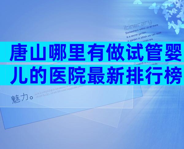 唐山哪里有做试管婴儿的医院最新排行榜