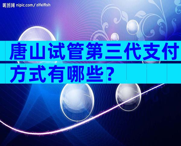 唐山试管第三代支付方式有哪些？