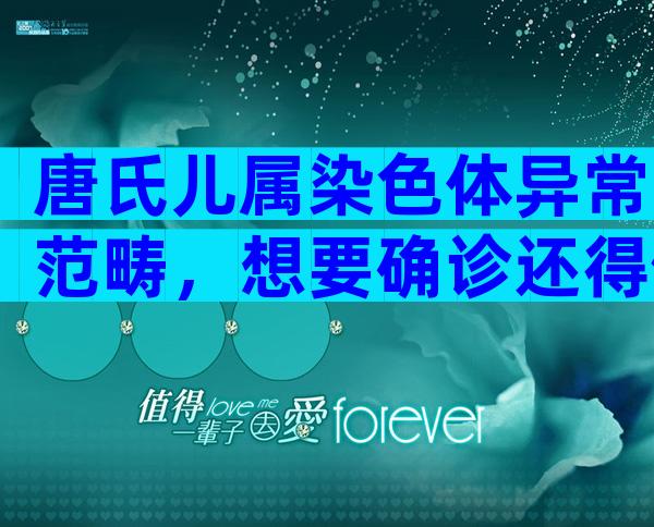 唐氏儿属染色体异常范畴，想要确诊还得做这项检查