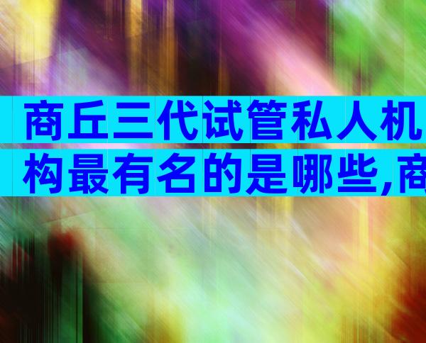 商丘三代试管私人机构最有名的是哪些,商丘做试管比较好的医院是哪家