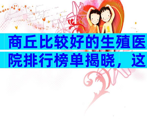 商丘比较好的生殖医院排行榜单揭晓，这些陷阱要警惕