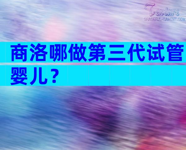 商洛哪做第三代试管婴儿？