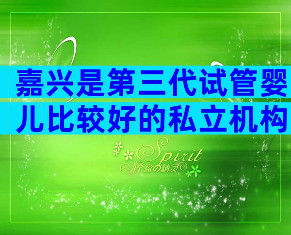 嘉兴是第三代试管婴儿比较好的私立机构。哪家医院最靠谱？