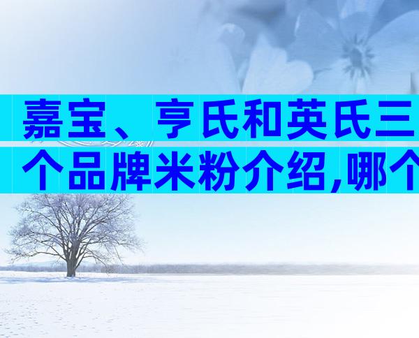 嘉宝、亨氏和英氏三个品牌米粉介绍,哪个好看对比就知道