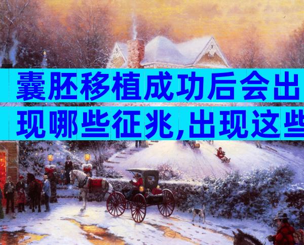 囊胚移植成功后会出现哪些征兆,出现这些变化说明你离成功不远