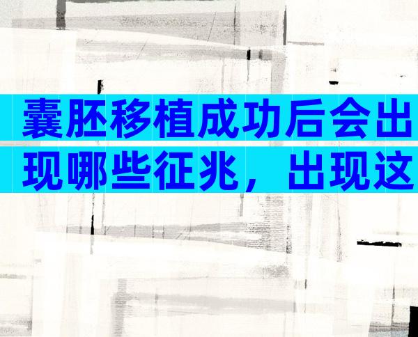 囊胚移植成功后会出现哪些征兆，出现这些变化说明你离成功不远
