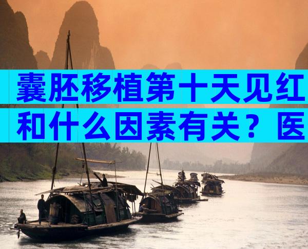 囊胚移植第十天见红和什么因素有关？医生来为你解答